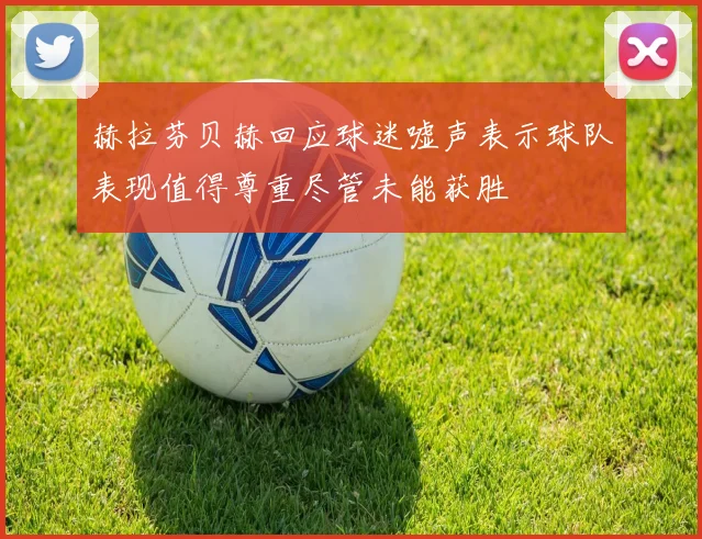 赫拉芬贝赫回应球迷嘘声表示球队表现值得尊重尽管未能获胜