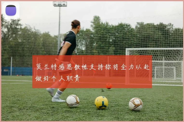 莫兰特感恩教练支持称将全力以赴做好个人职责