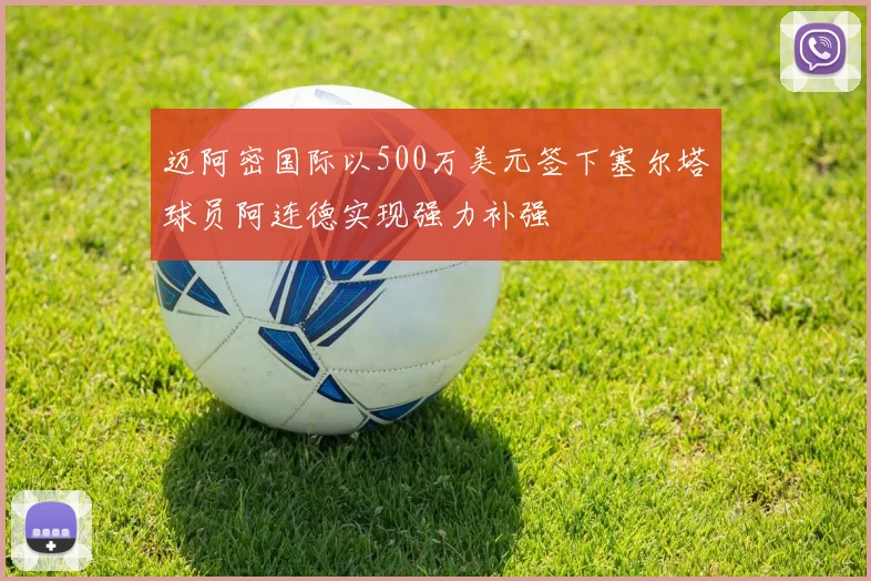迈阿密国际以500万美元签下塞尔塔球员阿连德实现强力补强