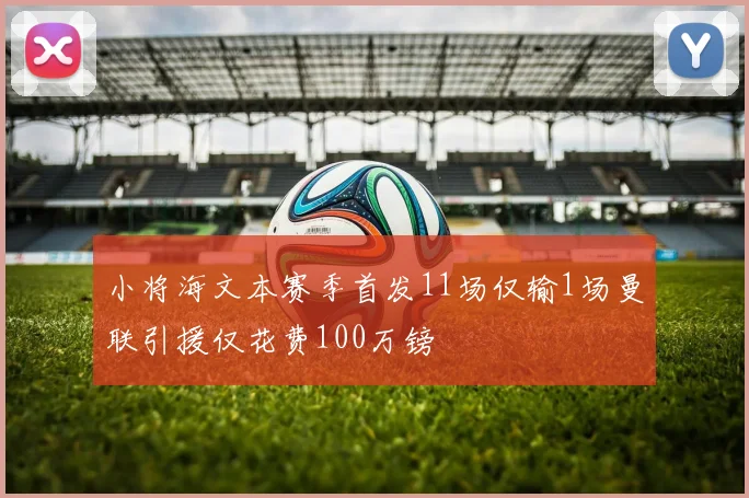 小将海文本赛季首发11场仅输1场曼联引援仅花费100万镑