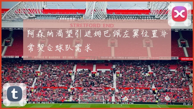 阿森纳渴望引进姆巴佩左翼位置非常契合球队需求