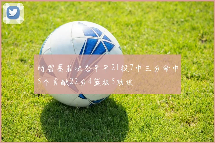 特雷墨菲状态平平21投7中三分命中5个贡献22分4篮板5助攻