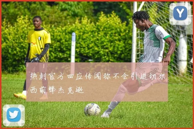 热刺官方回应传闻称不会引进切尔西前锋杰克逊